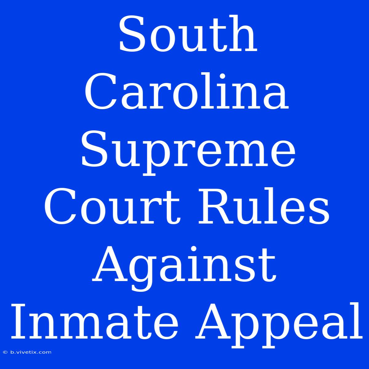 South Carolina Supreme Court Rules Against Inmate Appeal