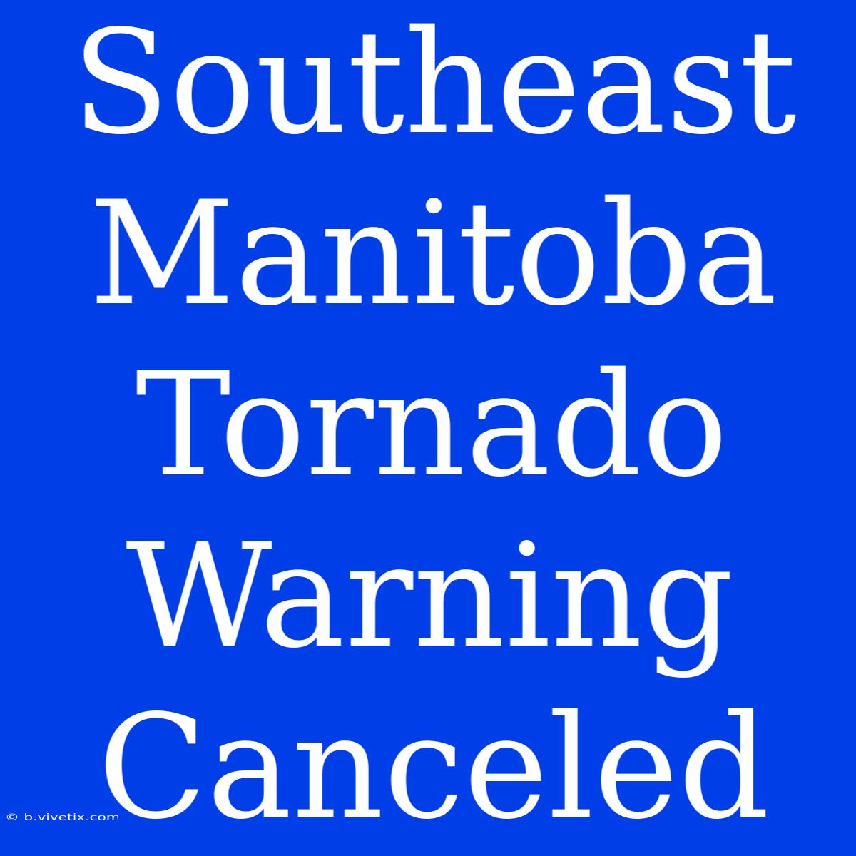 Southeast Manitoba Tornado Warning Canceled