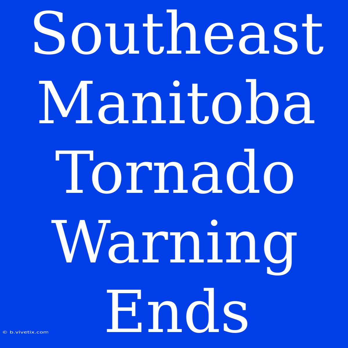 Southeast Manitoba Tornado Warning Ends