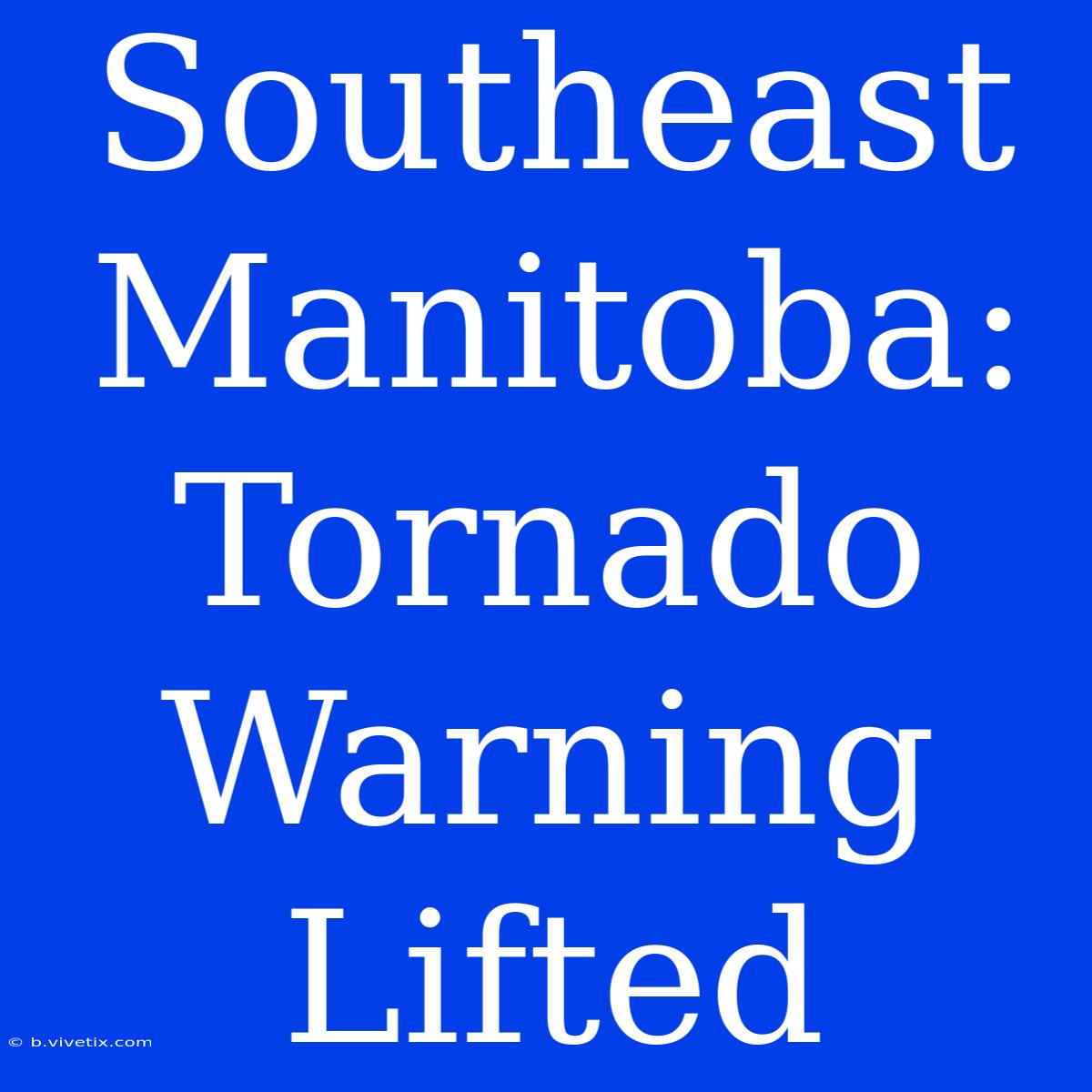 Southeast Manitoba: Tornado Warning Lifted