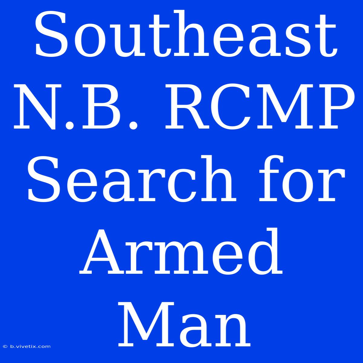 Southeast N.B. RCMP Search For Armed Man