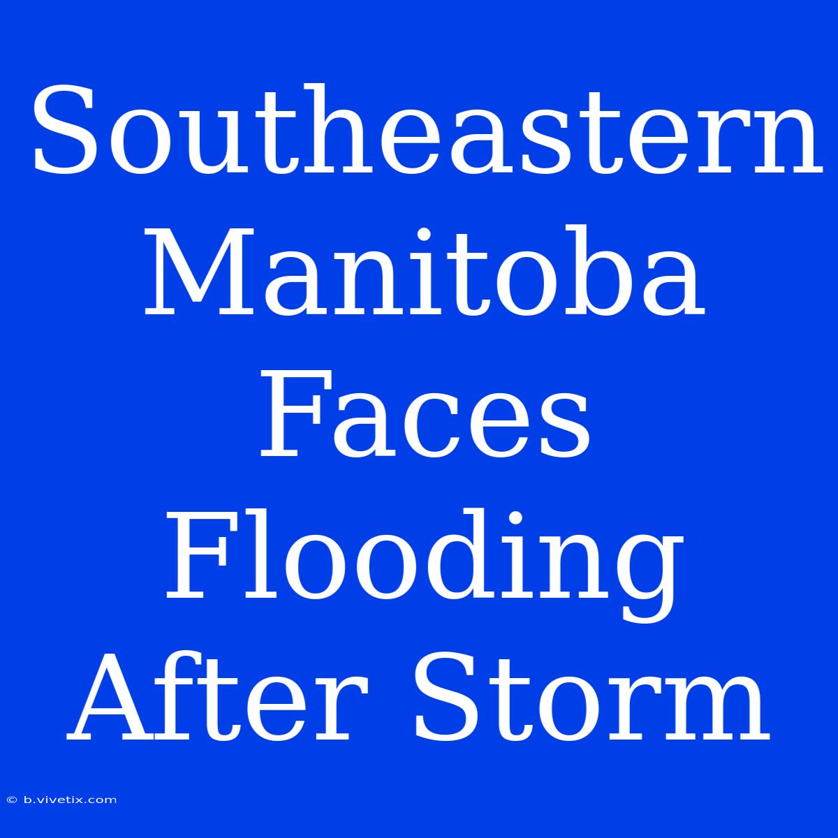 Southeastern Manitoba Faces Flooding After Storm