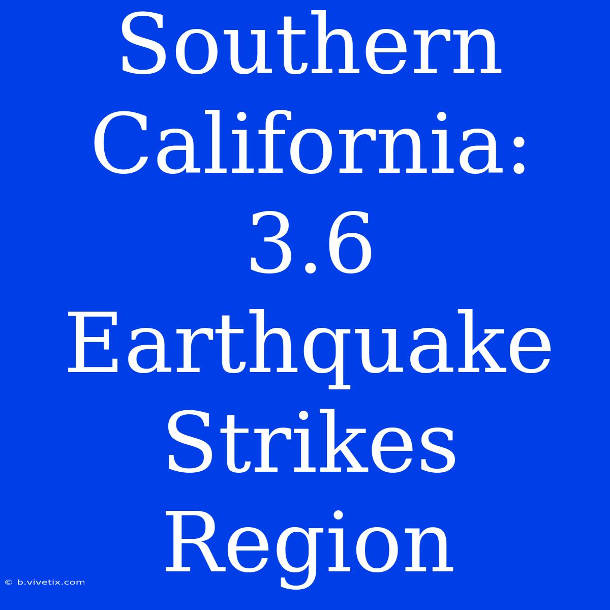 Southern California: 3.6 Earthquake Strikes Region