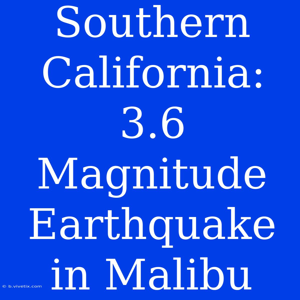 Southern California: 3.6 Magnitude Earthquake In Malibu