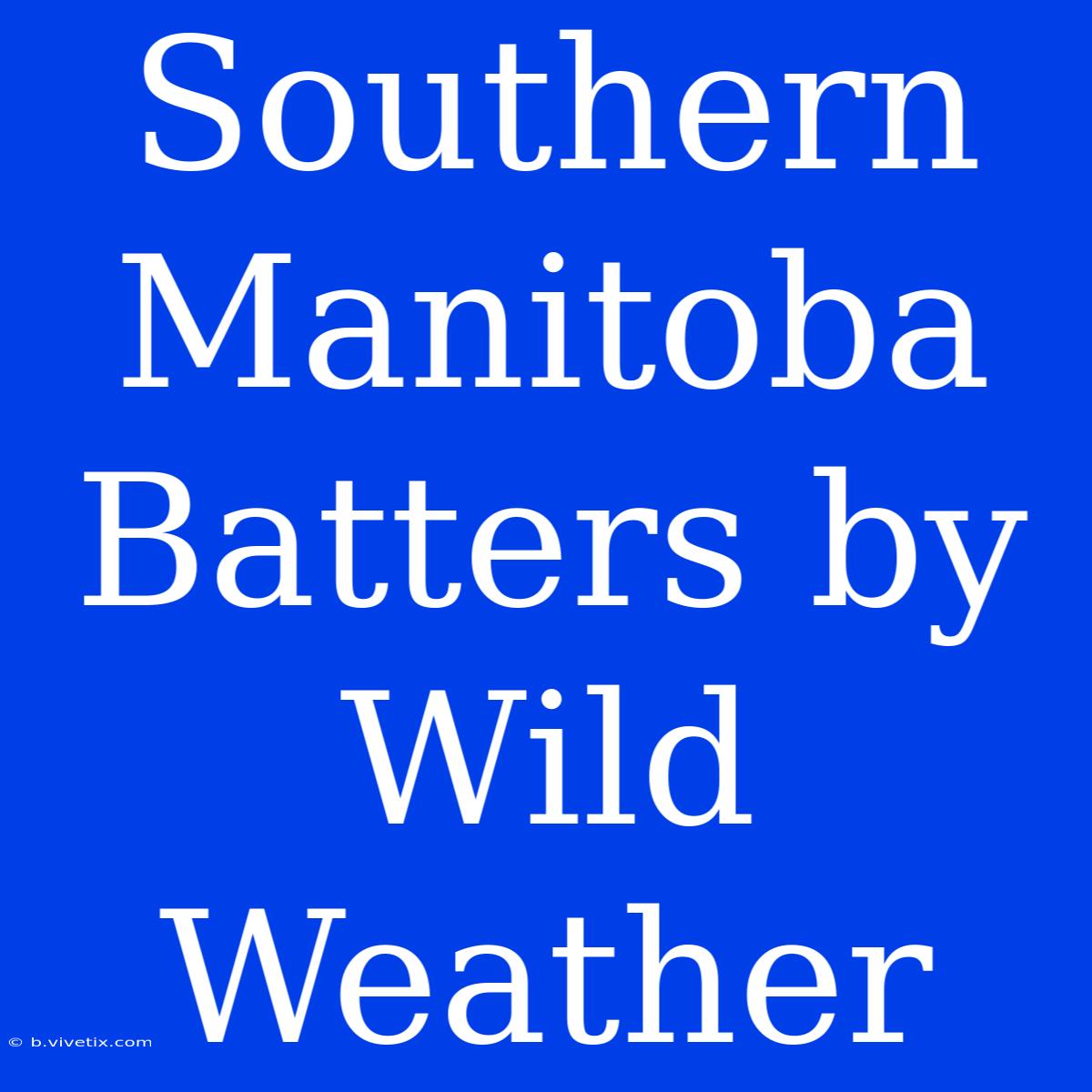 Southern Manitoba Batters By Wild Weather