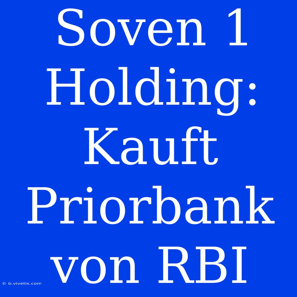 Soven 1 Holding: Kauft Priorbank Von RBI