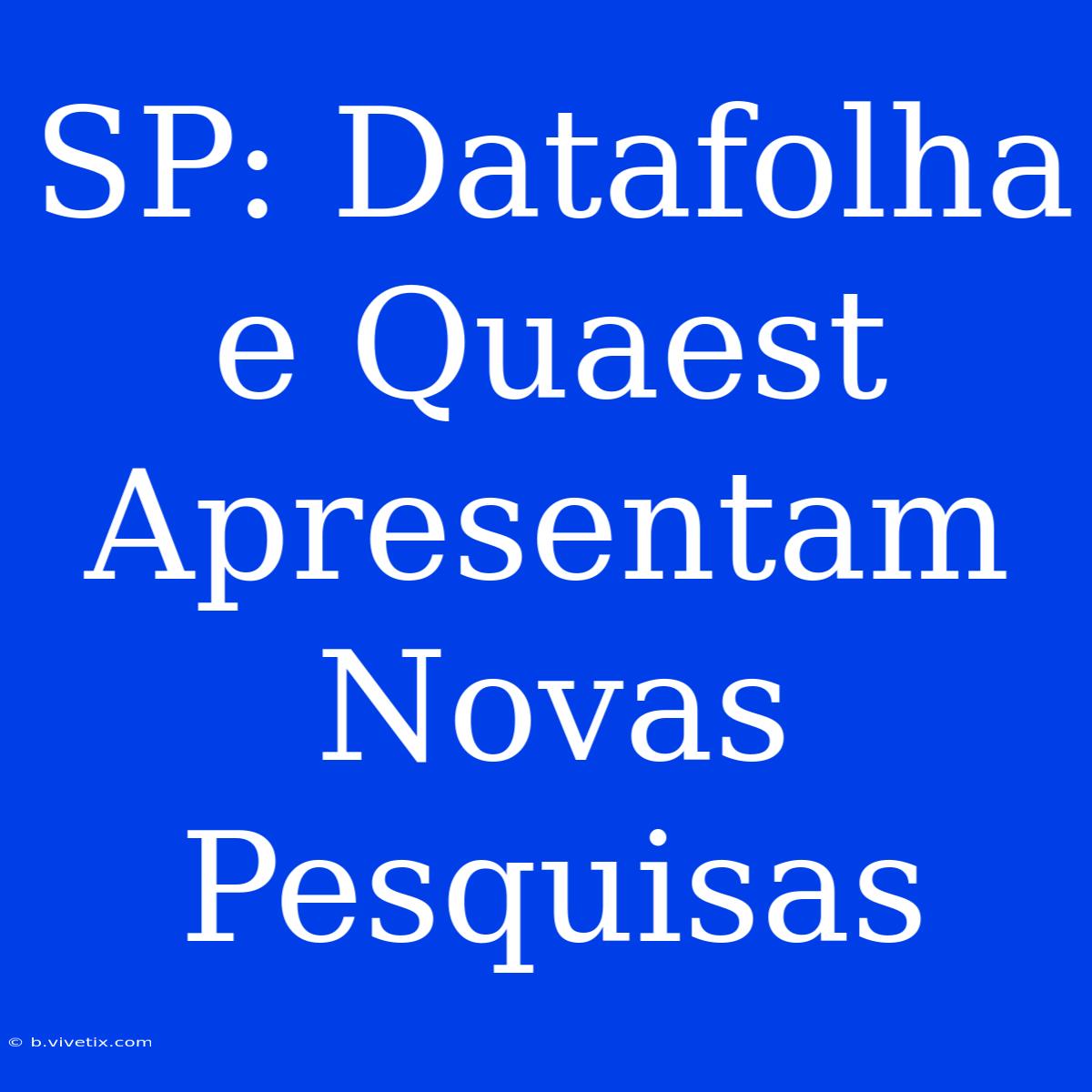 SP: Datafolha E Quaest Apresentam Novas Pesquisas