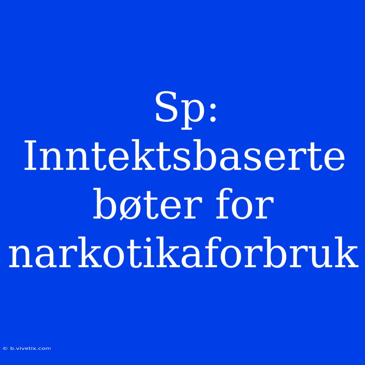 Sp: Inntektsbaserte Bøter For Narkotikaforbruk