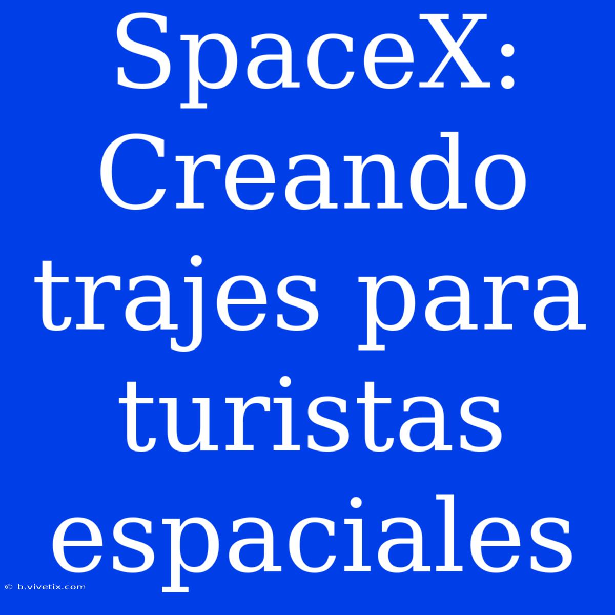 SpaceX: Creando Trajes Para Turistas Espaciales 