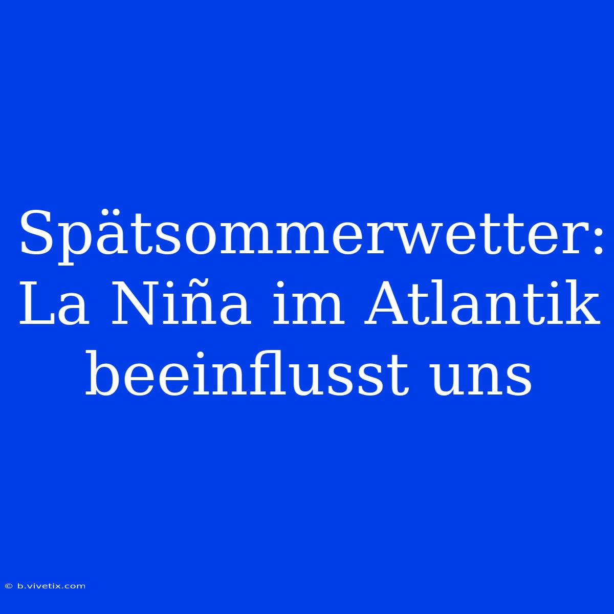 Spätsommerwetter: La Niña Im Atlantik Beeinflusst Uns