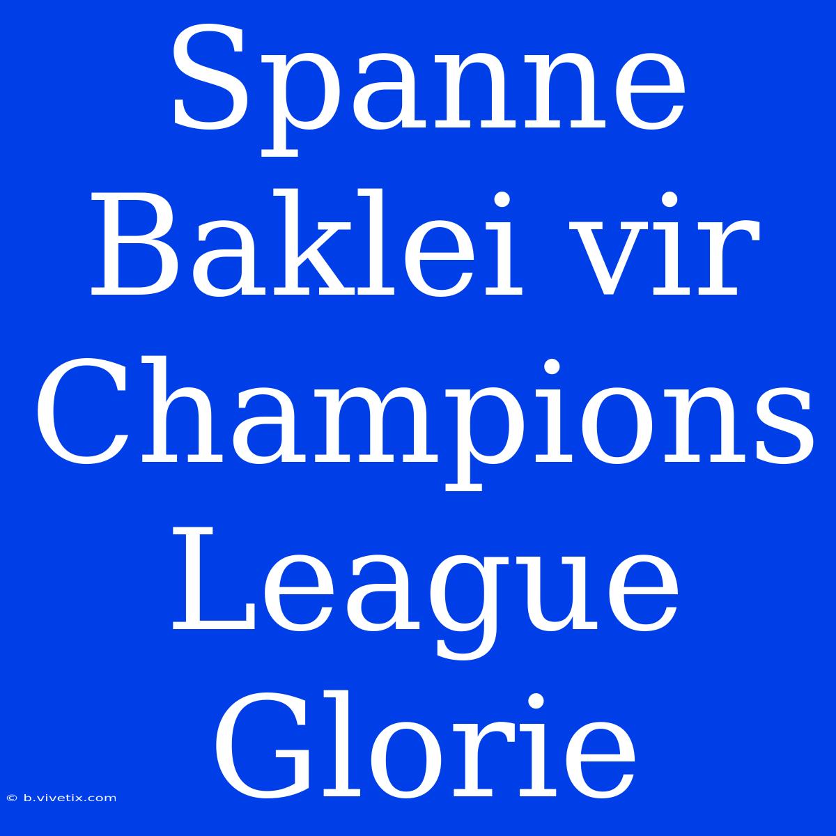 Spanne Baklei Vir Champions League Glorie