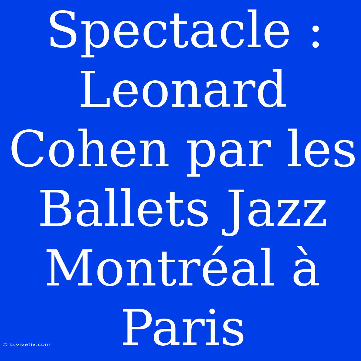 Spectacle : Leonard Cohen Par Les Ballets Jazz Montréal À Paris