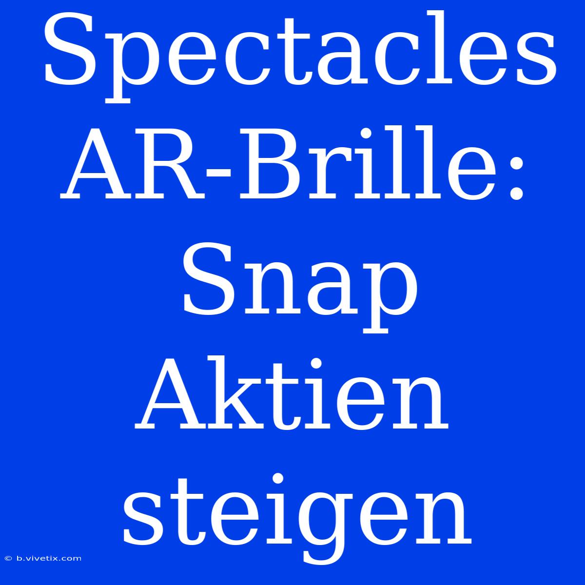 Spectacles AR-Brille: Snap Aktien Steigen