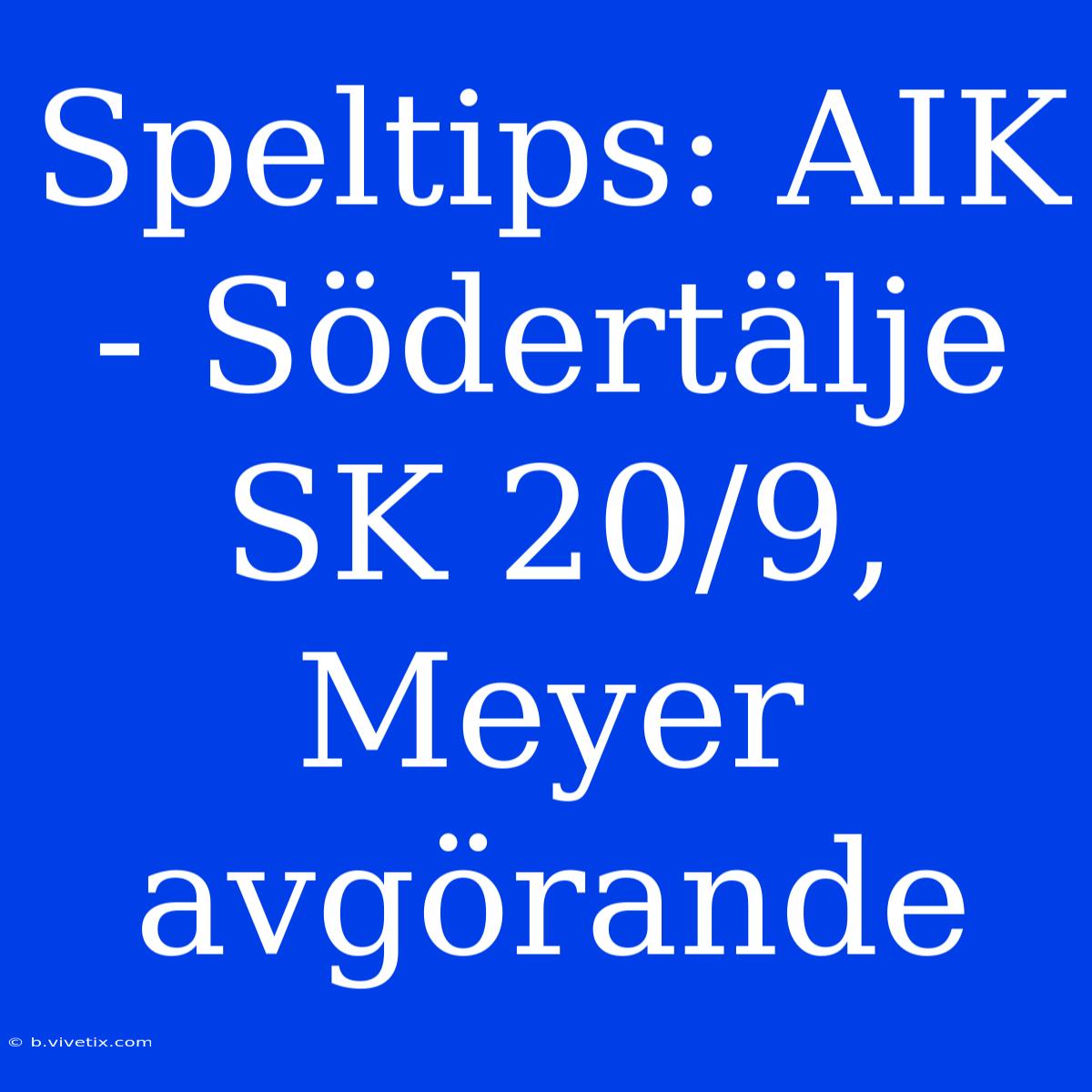 Speltips: AIK - Södertälje SK 20/9, Meyer Avgörande