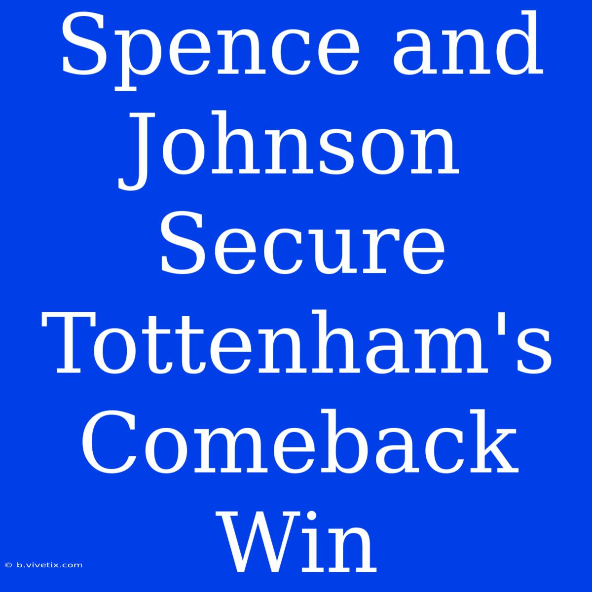 Spence And Johnson Secure Tottenham's Comeback Win 