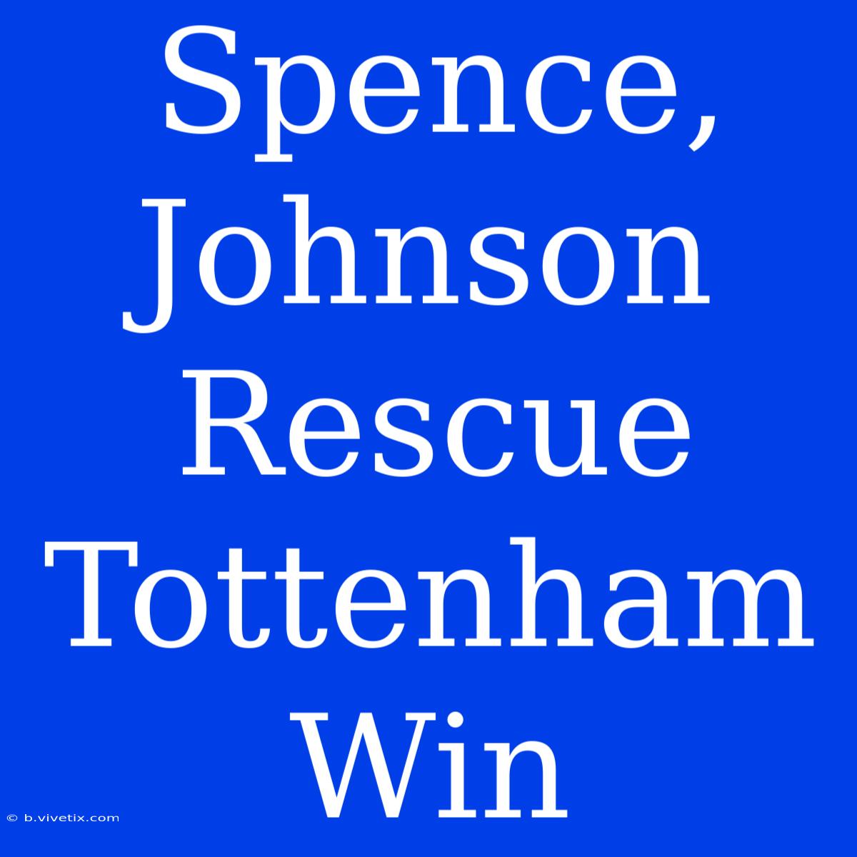 Spence, Johnson Rescue Tottenham Win