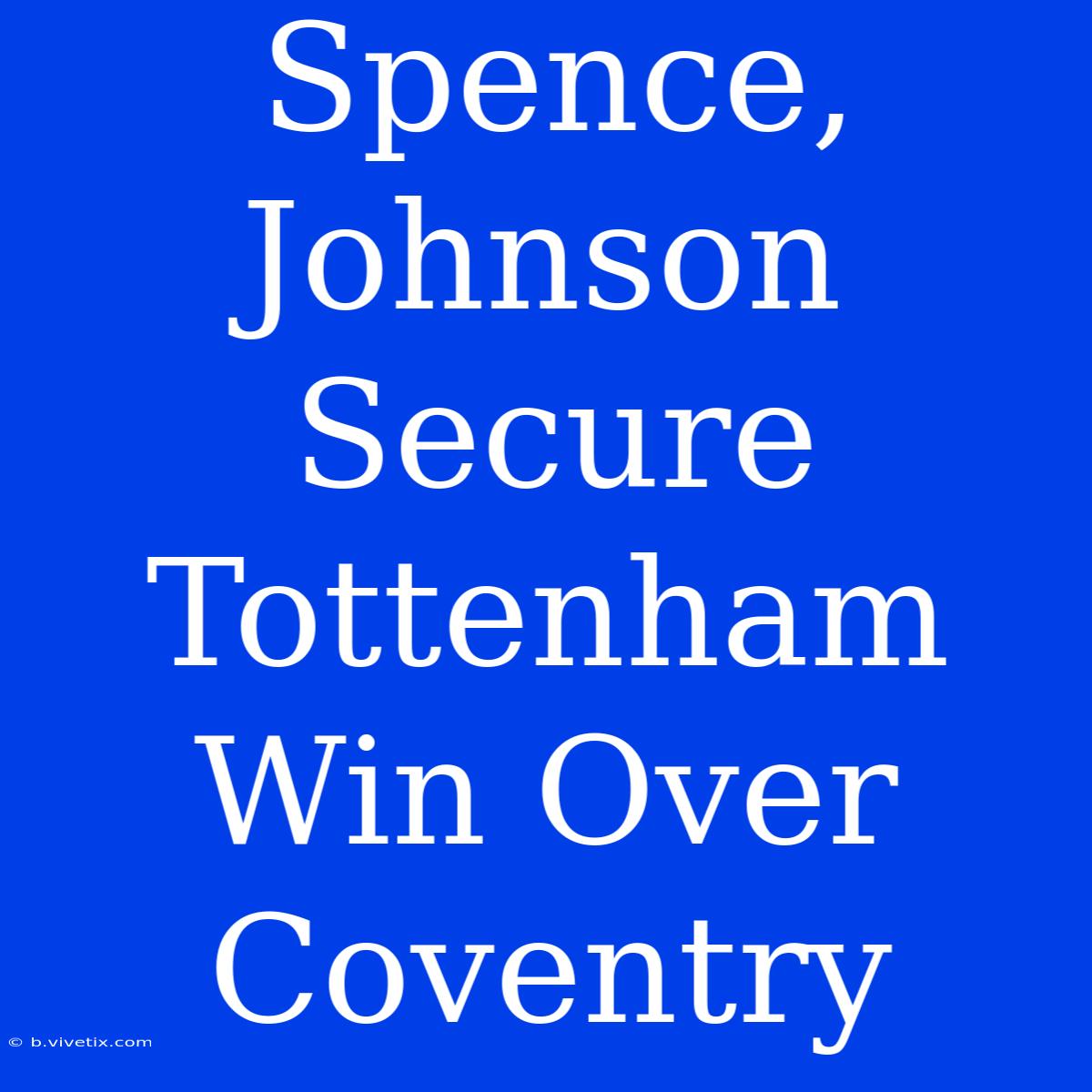 Spence, Johnson Secure Tottenham Win Over Coventry