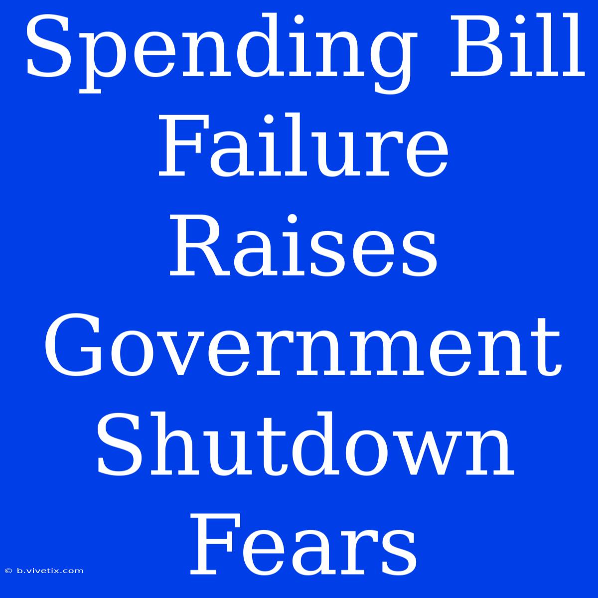 Spending Bill Failure Raises Government Shutdown Fears 