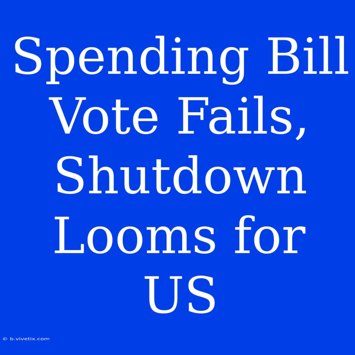 Spending Bill Vote Fails, Shutdown Looms For US