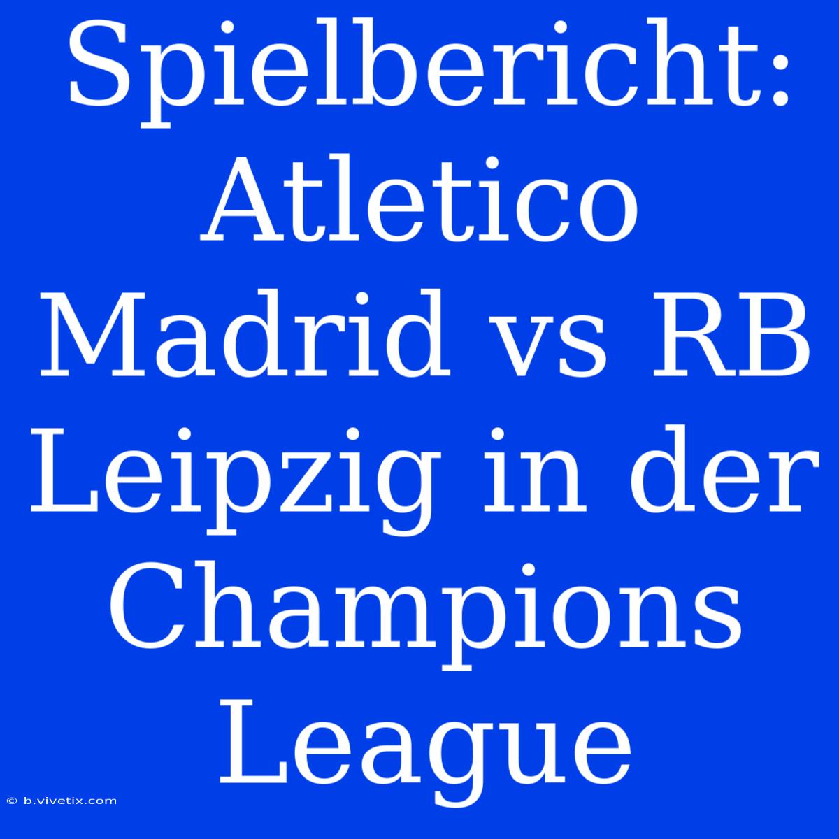 Spielbericht: Atletico Madrid Vs RB Leipzig In Der Champions League