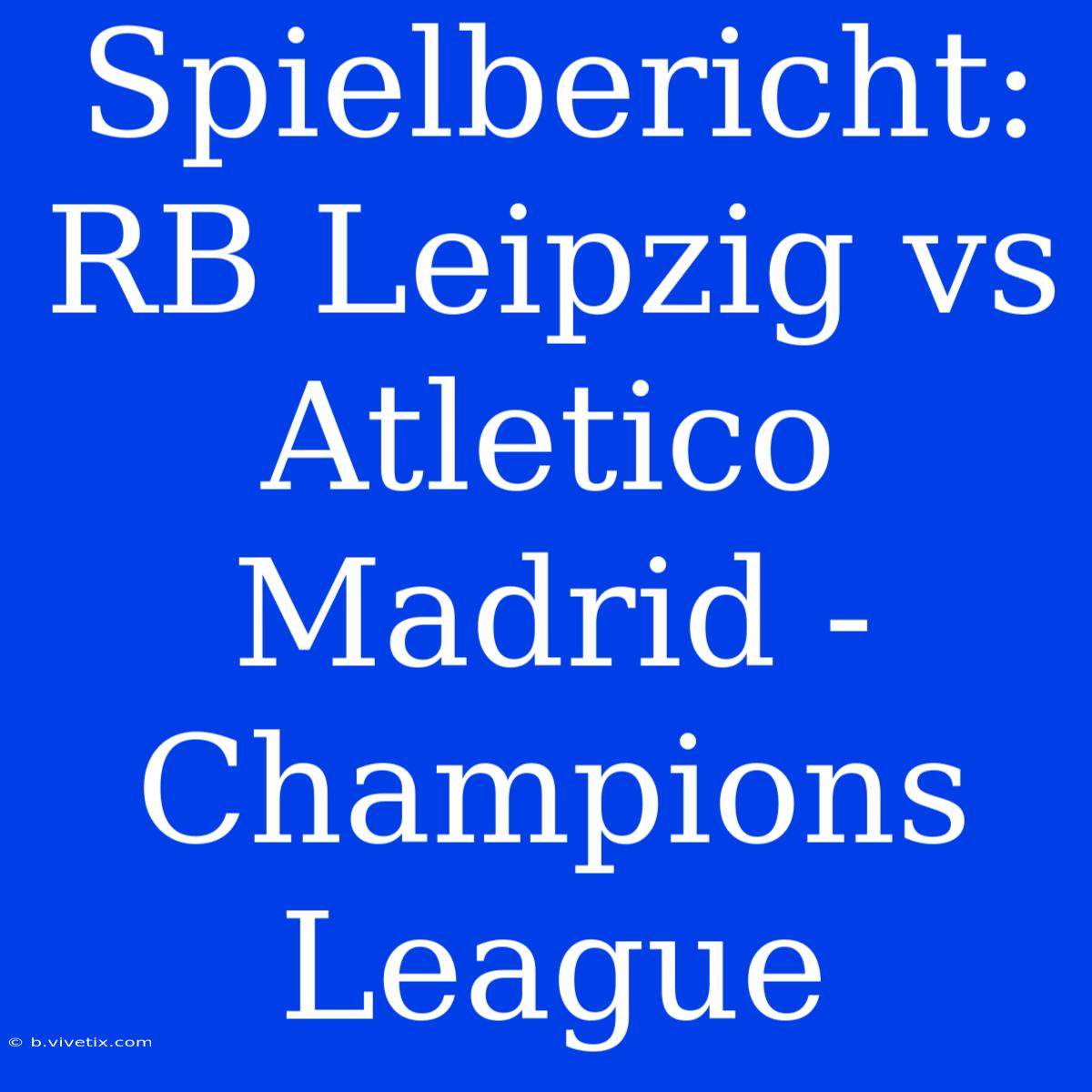 Spielbericht: RB Leipzig Vs Atletico Madrid - Champions League