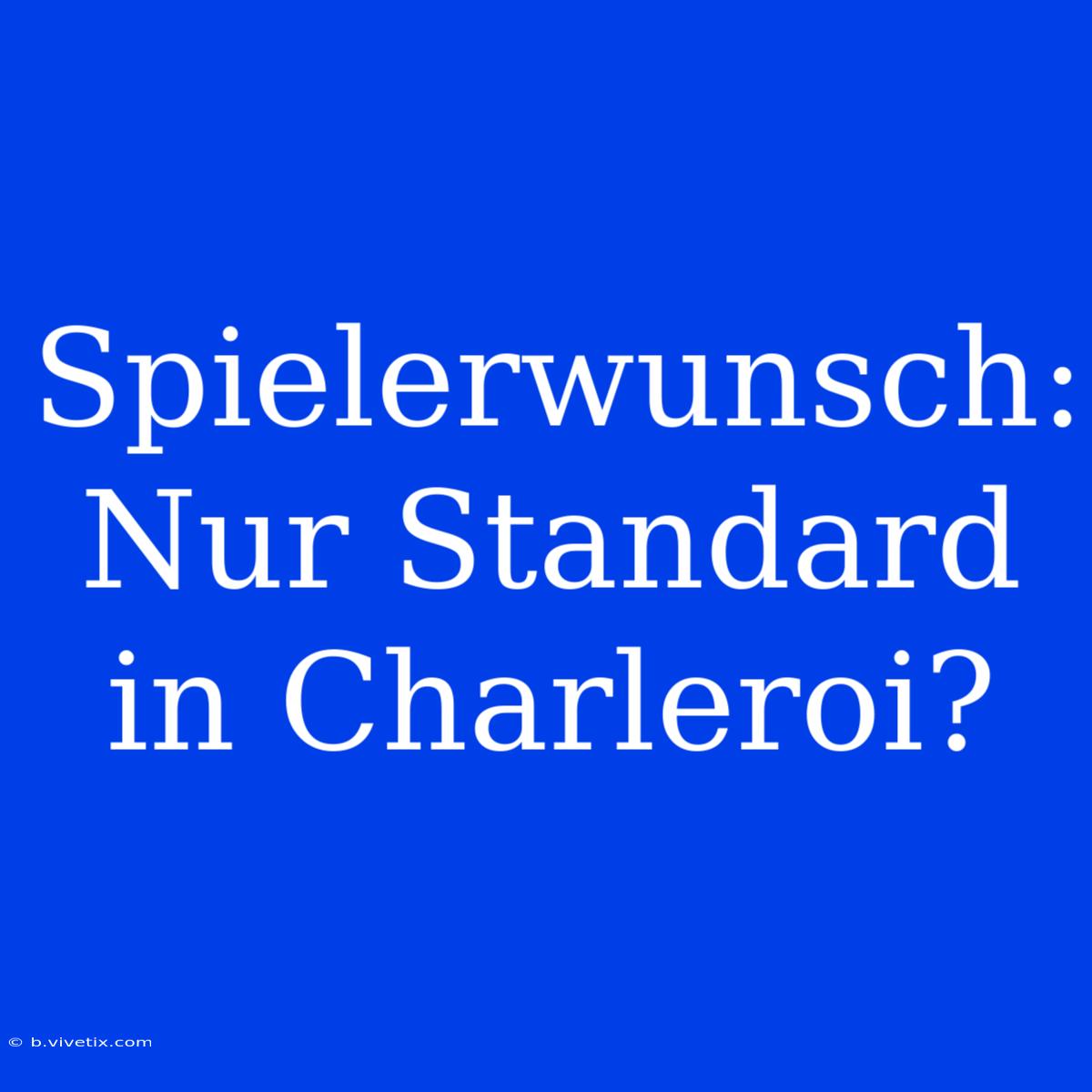 Spielerwunsch: Nur Standard In Charleroi?