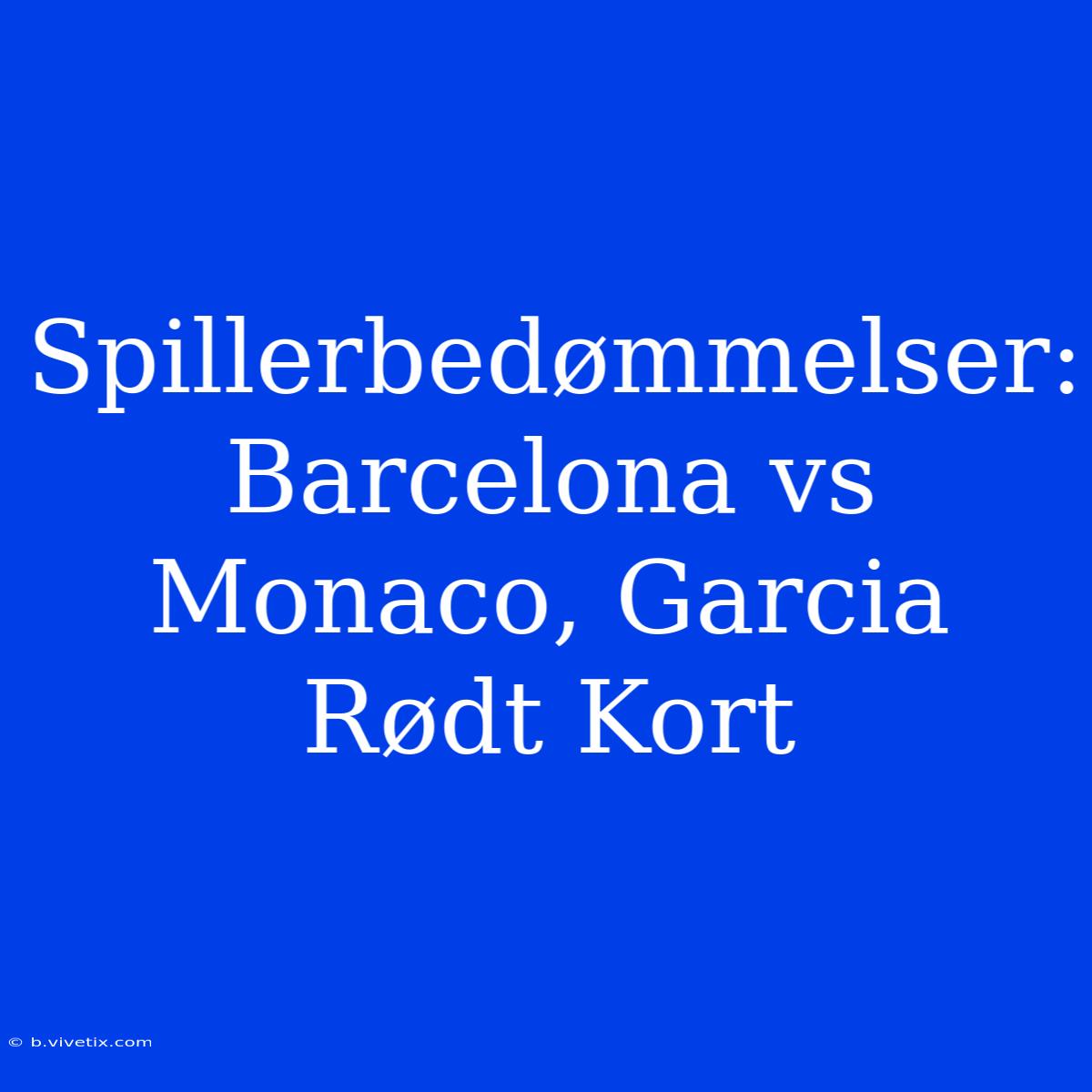 Spillerbedømmelser: Barcelona Vs Monaco, Garcia Rødt Kort