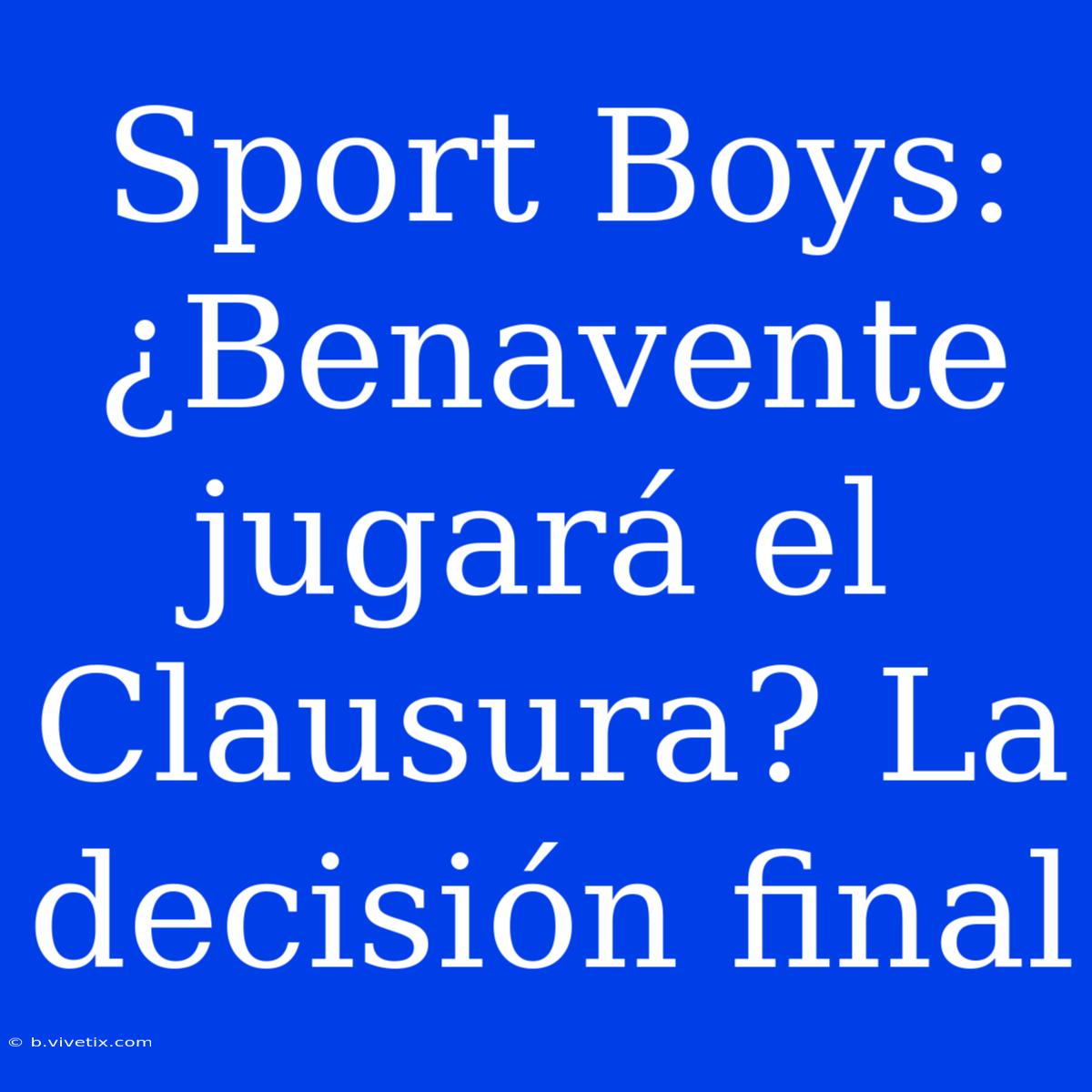 Sport Boys: ¿Benavente Jugará El Clausura? La Decisión Final