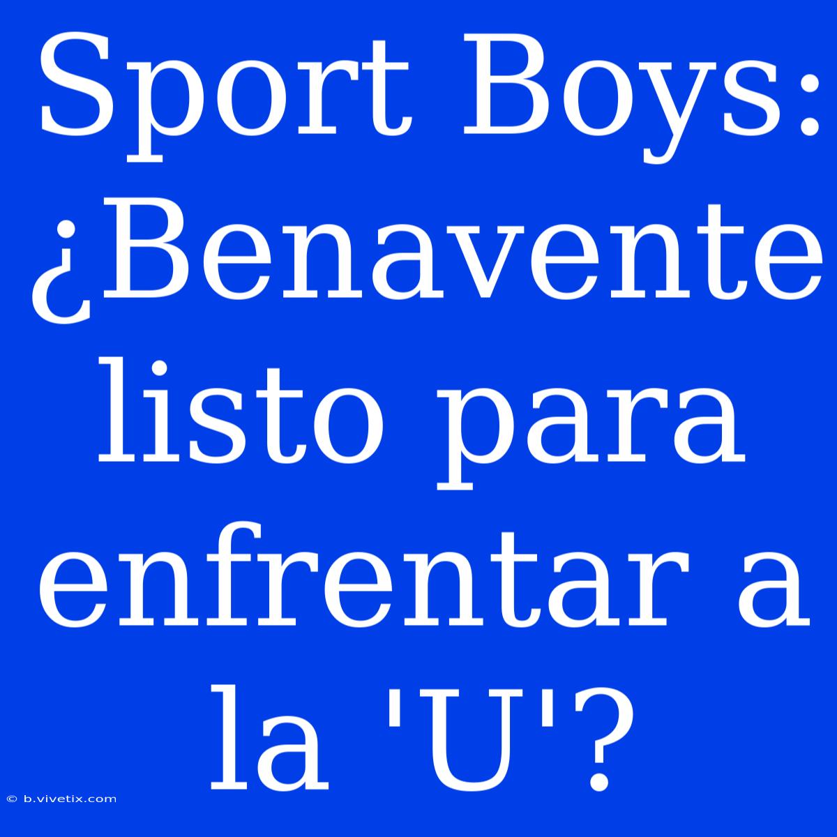 Sport Boys: ¿Benavente Listo Para Enfrentar A La 'U'?