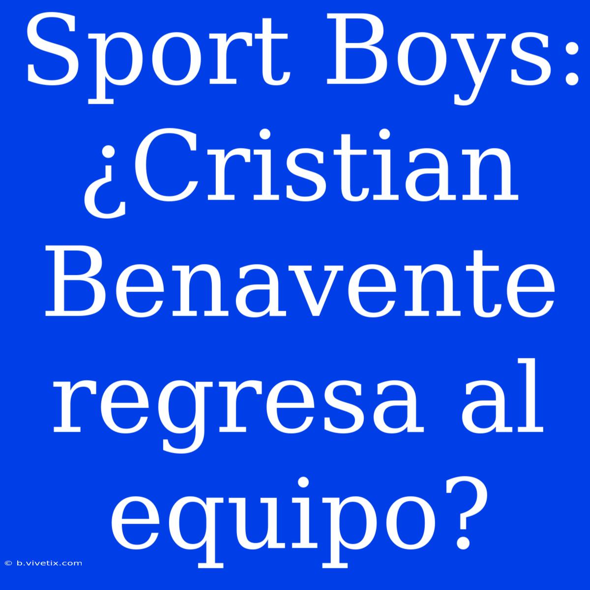 Sport Boys: ¿Cristian Benavente Regresa Al Equipo?