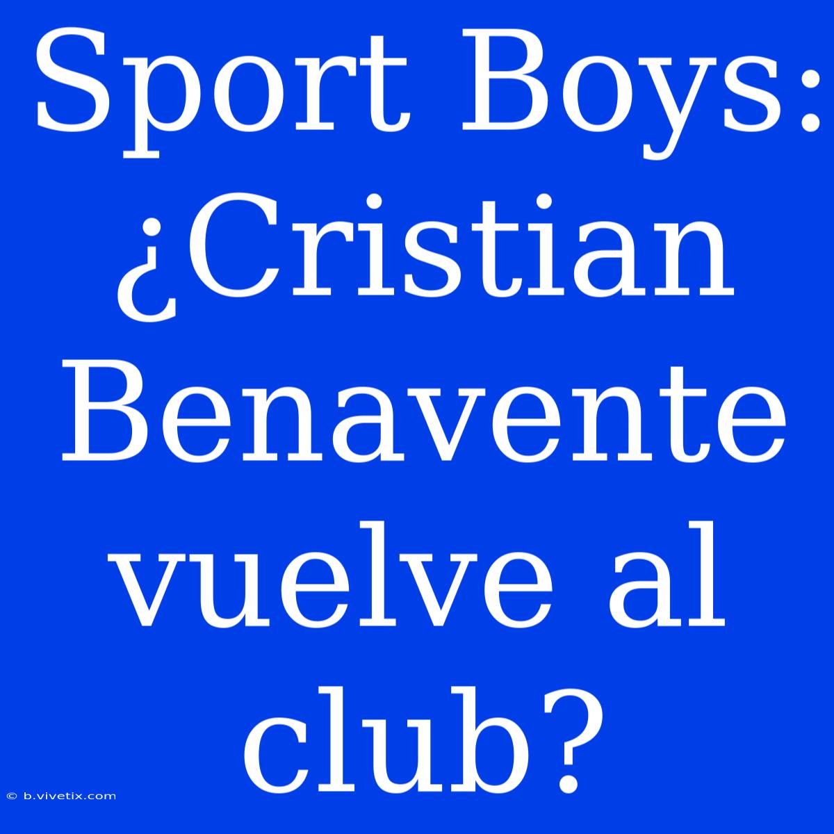 Sport Boys: ¿Cristian Benavente Vuelve Al Club?