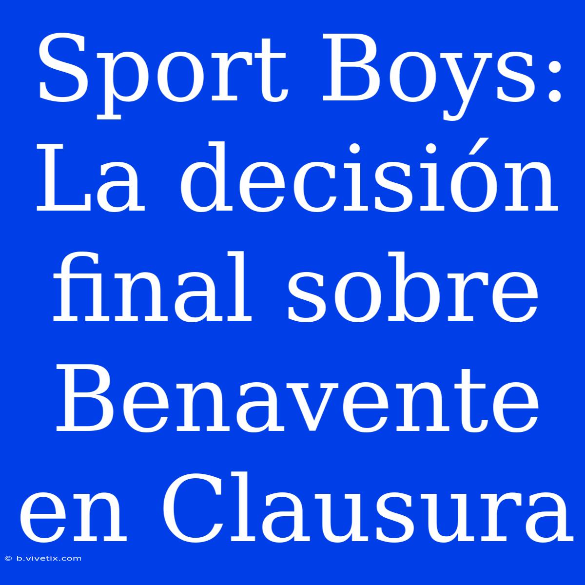 Sport Boys: La Decisión Final Sobre Benavente En Clausura 