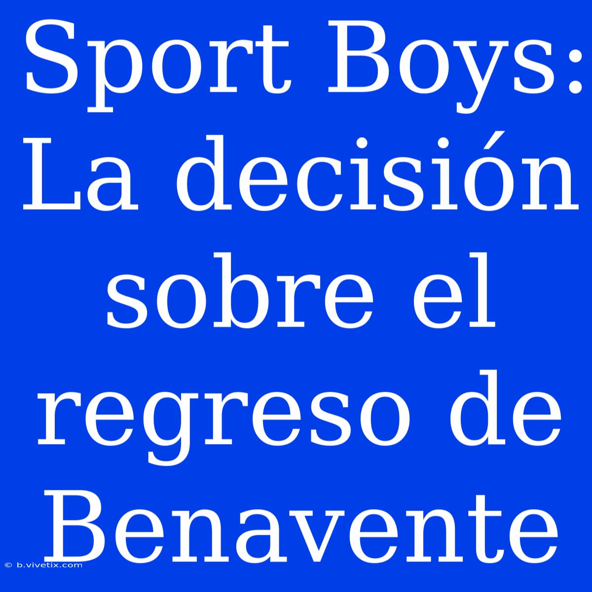 Sport Boys: La Decisión Sobre El Regreso De Benavente