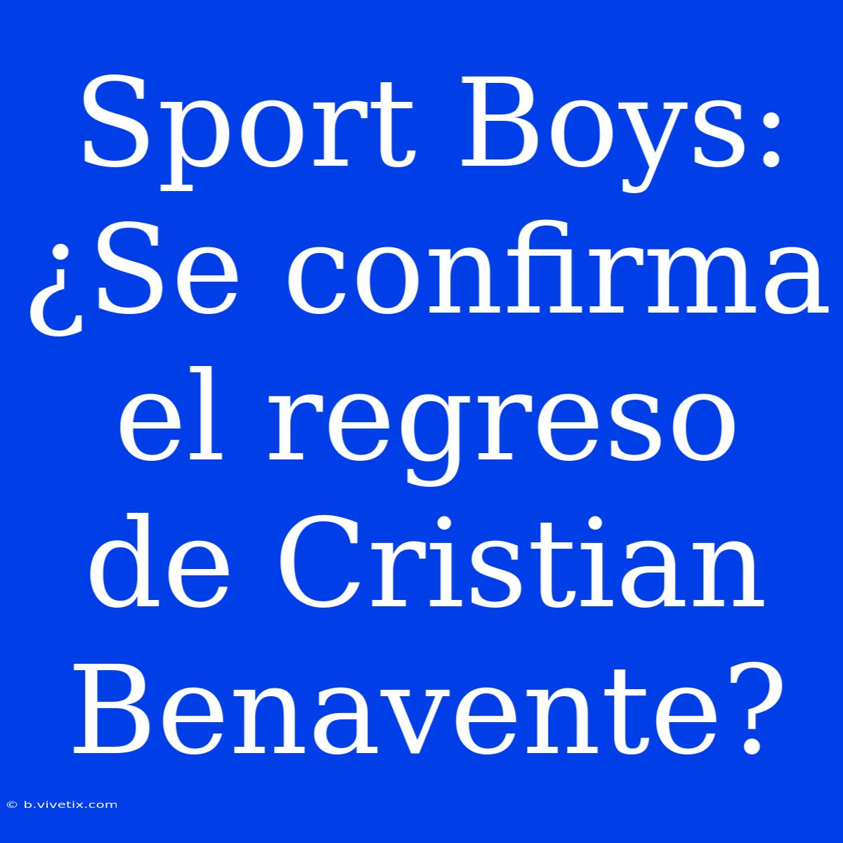 Sport Boys: ¿Se Confirma El Regreso De Cristian Benavente? 