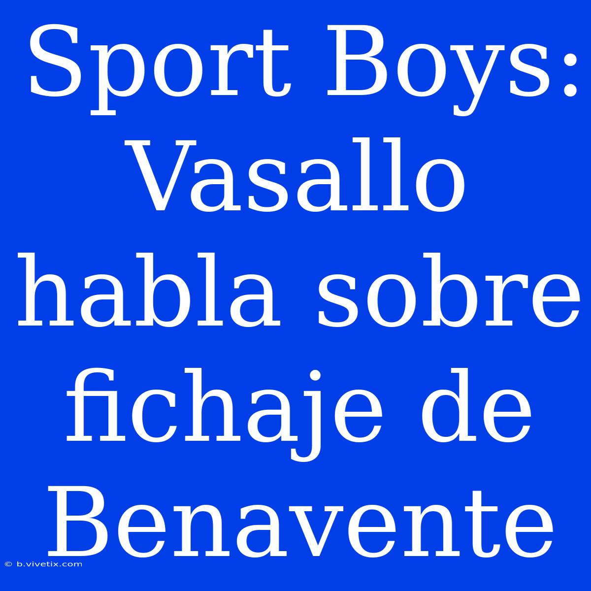 Sport Boys: Vasallo Habla Sobre Fichaje De Benavente