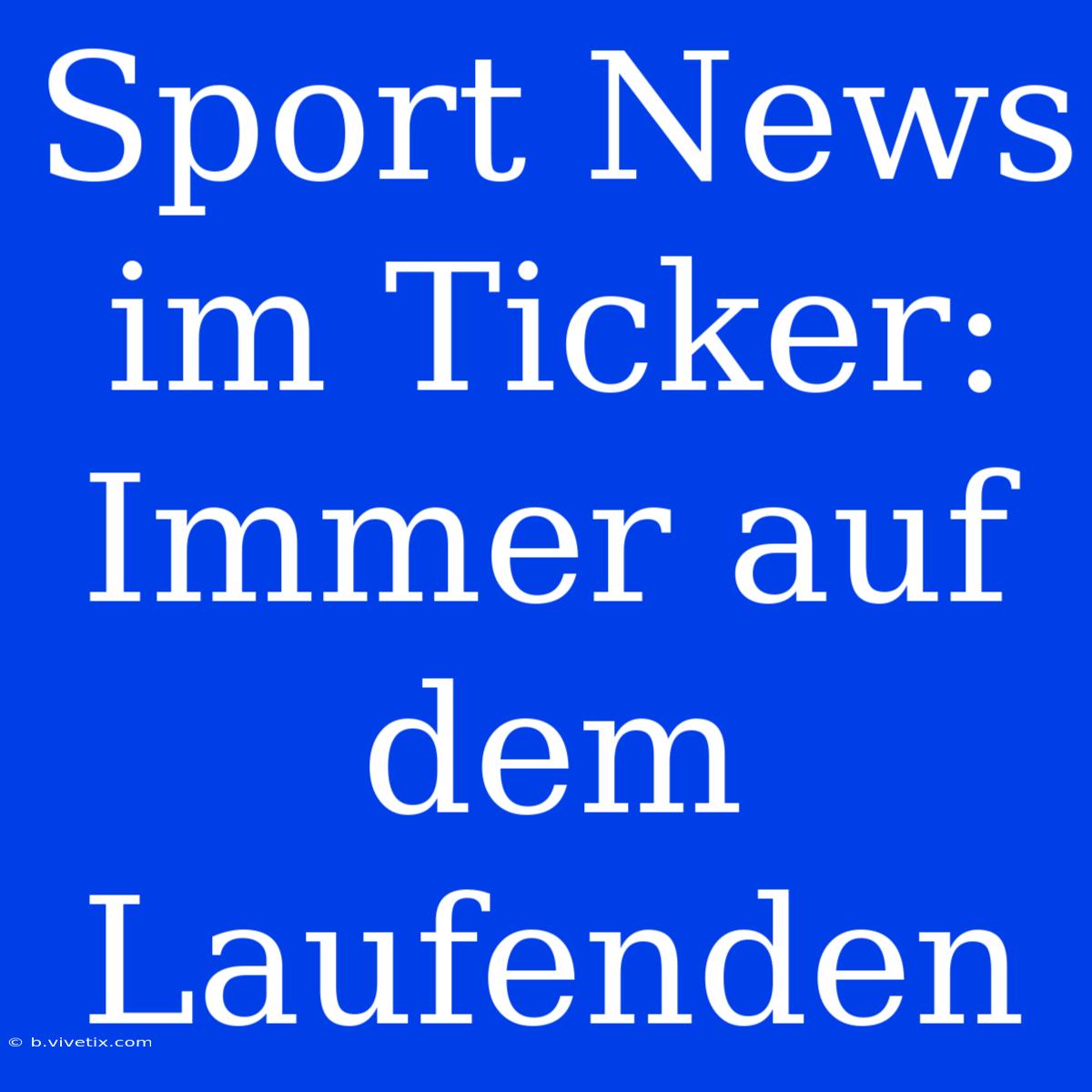 Sport News Im Ticker: Immer Auf Dem Laufenden 