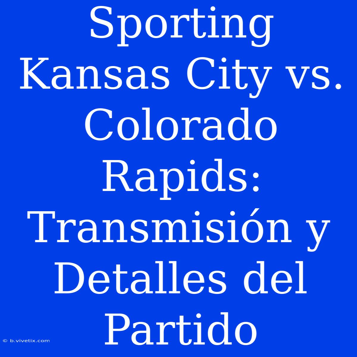 Sporting Kansas City Vs. Colorado Rapids: Transmisión Y Detalles Del Partido