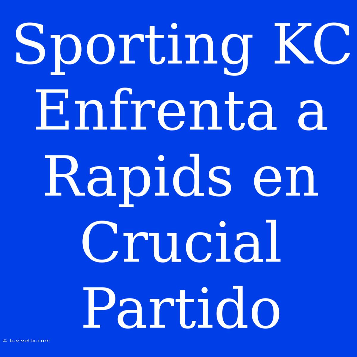 Sporting KC Enfrenta A Rapids En Crucial Partido