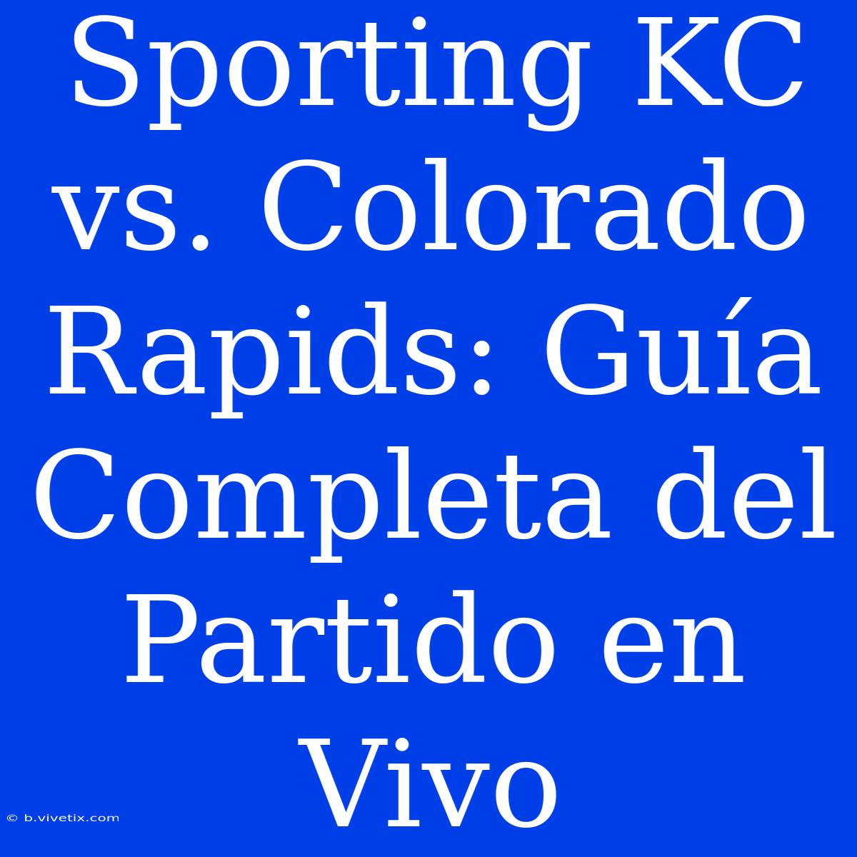 Sporting KC Vs. Colorado Rapids: Guía Completa Del Partido En Vivo