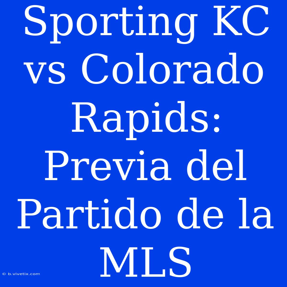 Sporting KC Vs Colorado Rapids: Previa Del Partido De La MLS 