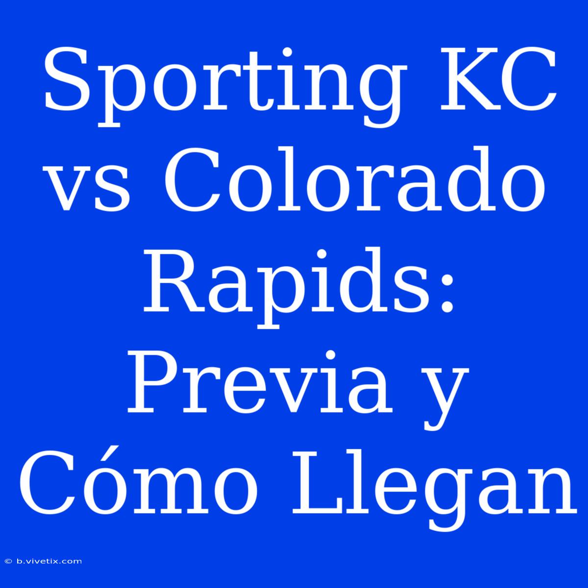 Sporting KC Vs Colorado Rapids: Previa Y Cómo Llegan