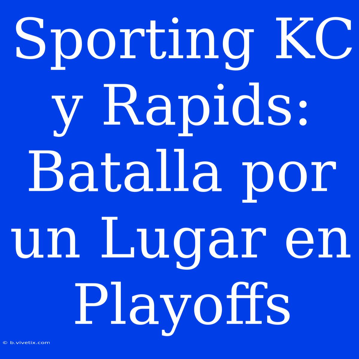 Sporting KC Y Rapids: Batalla Por Un Lugar En Playoffs