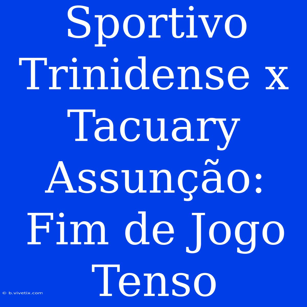 Sportivo Trinidense X Tacuary Assunção: Fim De Jogo Tenso