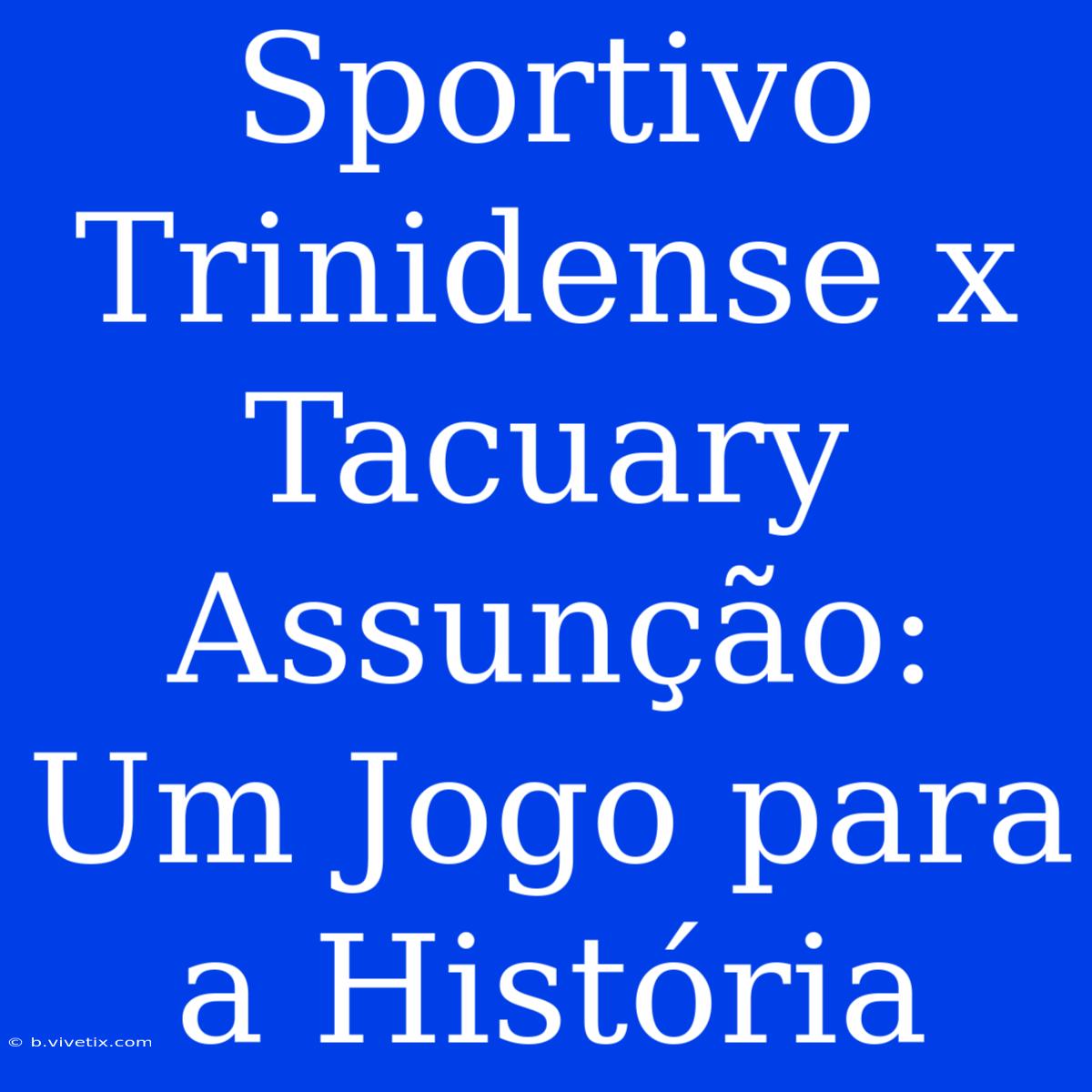 Sportivo Trinidense X Tacuary Assunção: Um Jogo Para A História