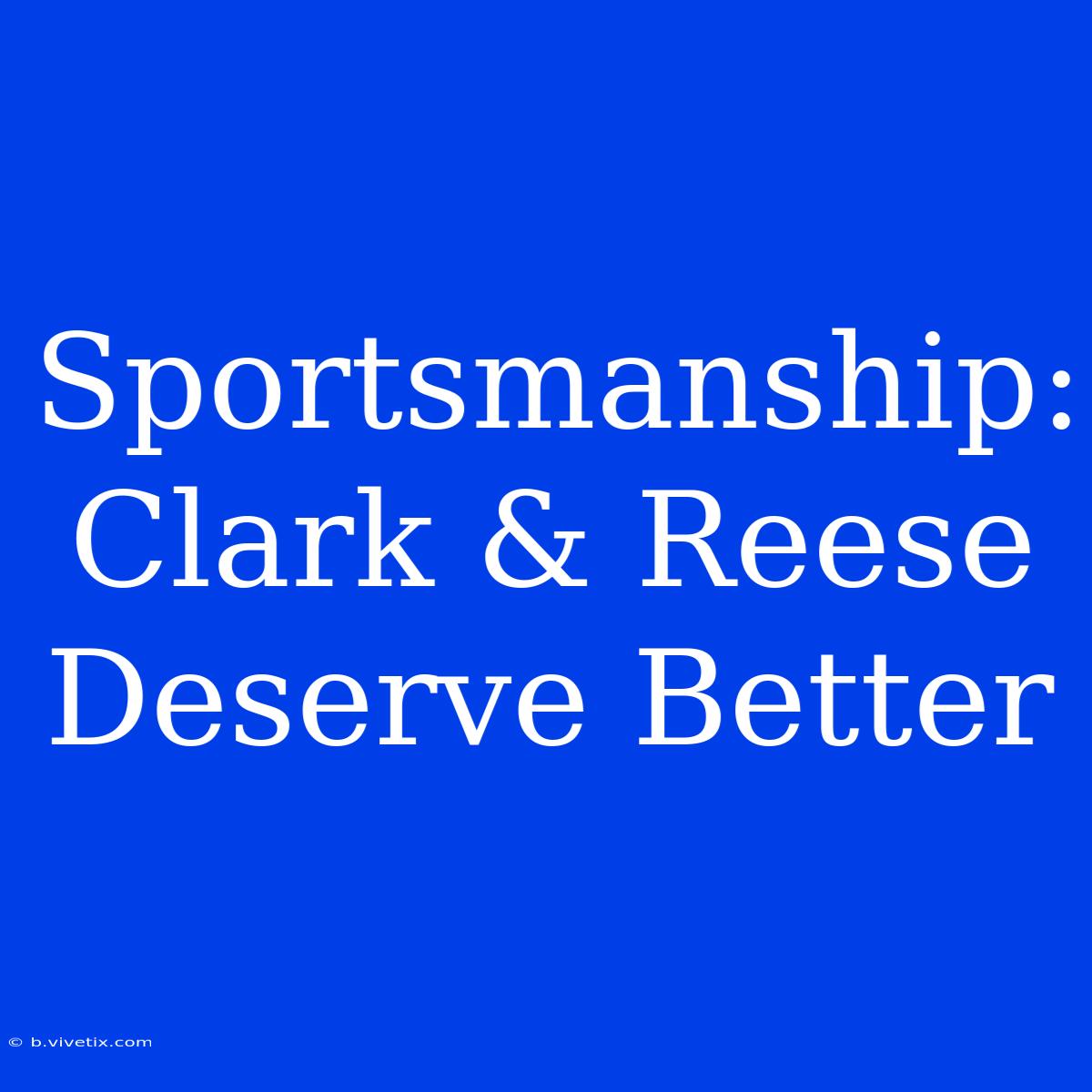 Sportsmanship: Clark & Reese Deserve Better