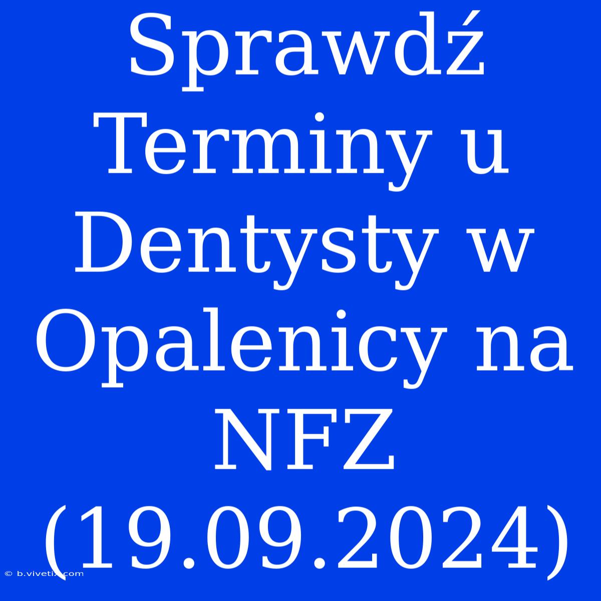 Sprawdź Terminy U Dentysty W Opalenicy Na NFZ (19.09.2024)