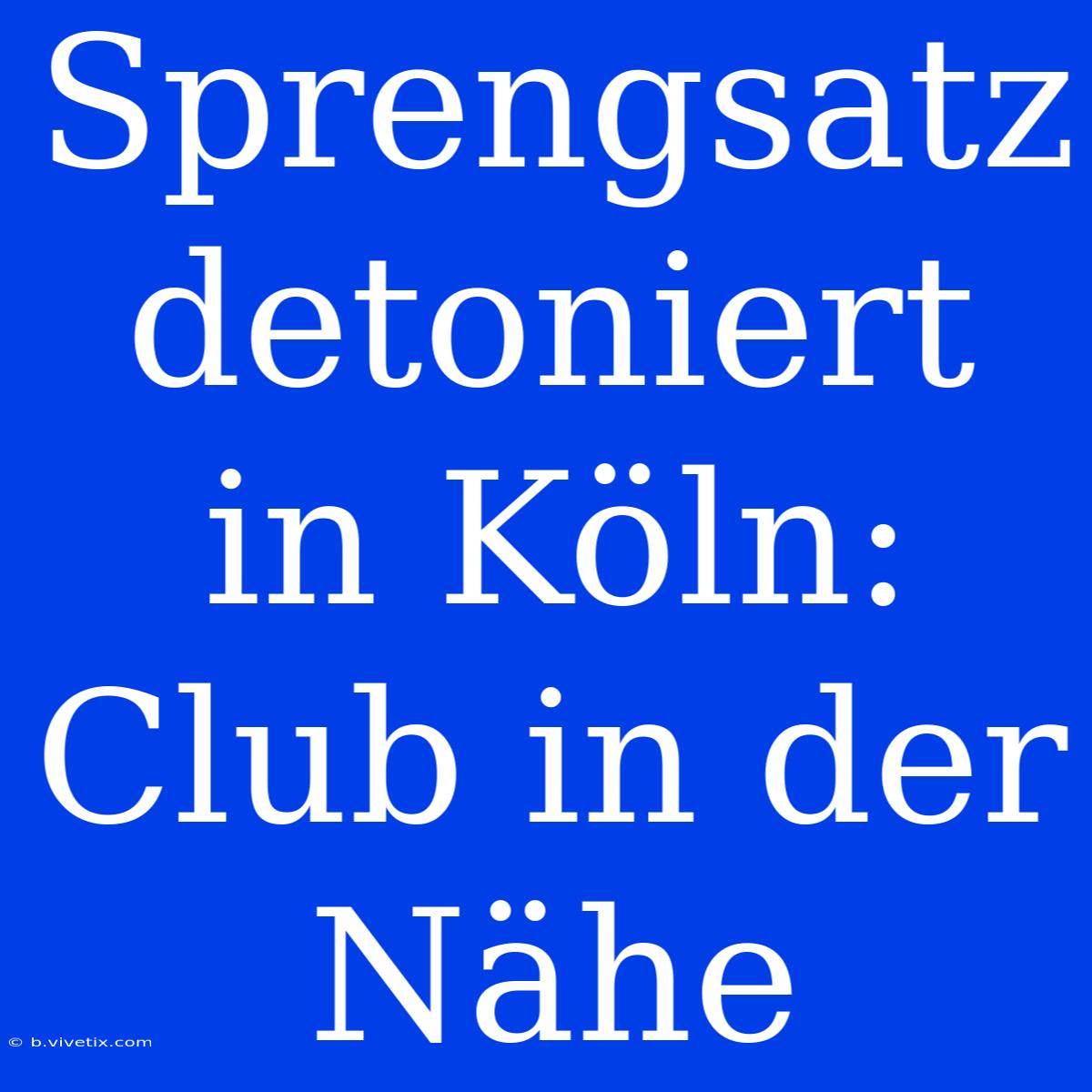 Sprengsatz Detoniert In Köln: Club In Der Nähe