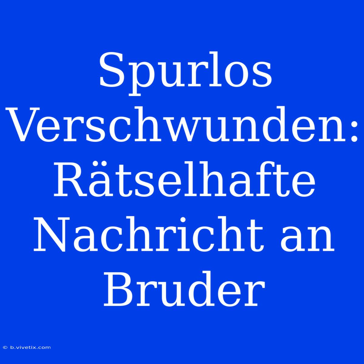 Spurlos Verschwunden: Rätselhafte Nachricht An Bruder 