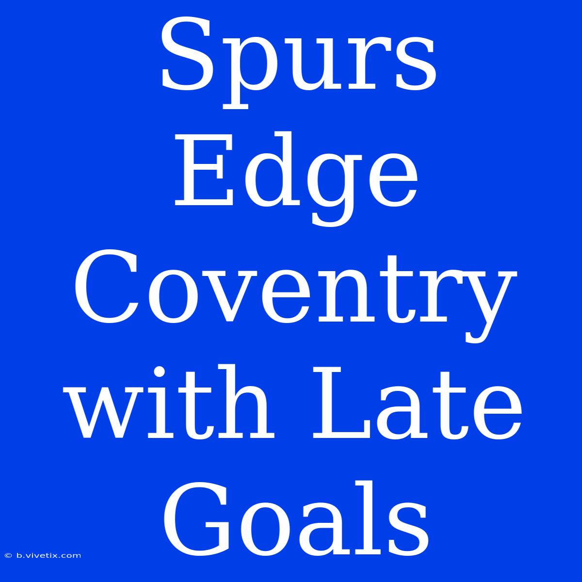 Spurs Edge Coventry With Late Goals