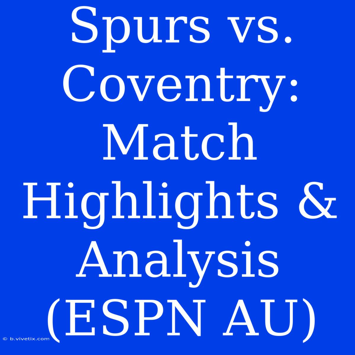 Spurs Vs. Coventry: Match Highlights & Analysis (ESPN AU)